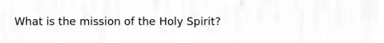 What is the mission of the Holy Spirit?