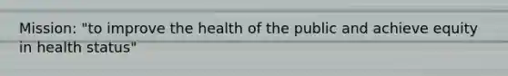 Mission: "to improve the health of the public and achieve equity in health status"