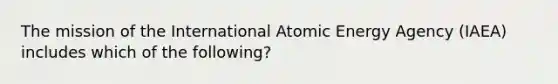 The mission of the International Atomic Energy Agency (IAEA) includes which of the following?