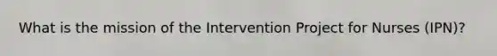 What is the mission of the Intervention Project for Nurses (IPN)?