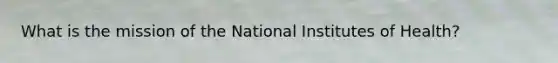 What is the mission of the National Institutes of Health?