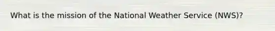 What is the mission of the National Weather Service (NWS)?