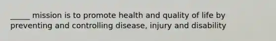 _____ mission is to promote health and quality of life by preventing and controlling disease, injury and disability