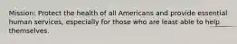 Mission: Protect the health of all Americans and provide essential human services, especially for those who are least able to help themselves.