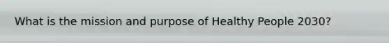 What is the mission and purpose of Healthy People 2030?