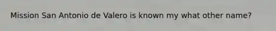 Mission San Antonio de Valero is known my what other name?