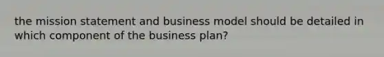 the mission statement and business model should be detailed in which component of the business plan?