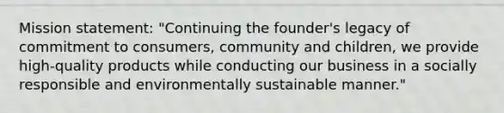 Mission statement: "Continuing the founder's legacy of commitment to consumers, community and children, we provide high-quality products while conducting our business in a socially responsible and environmentally sustainable manner."