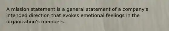 A mission statement is a general statement of a company's intended direction that evokes emotional feelings in the organization's members.