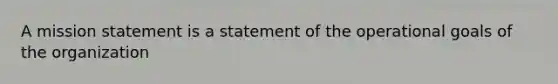 A mission statement is a statement of the operational goals of the organization