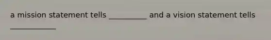a mission statement tells __________ and a vision statement tells ____________