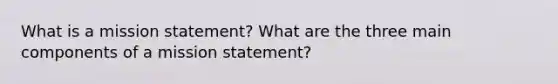 What is a mission statement? What are the three main components of a mission statement?