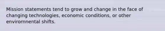 Mission statements tend to grow and change in the face of changing technologies, economic conditions, or other envirornnental shifts.