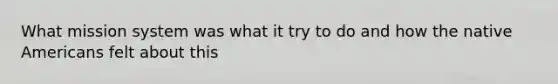 What mission system was what it try to do and how the native Americans felt about this