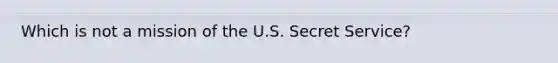 Which is not a mission of the U.S. Secret Service?​