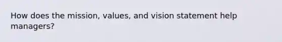 How does the mission, values, and vision statement help managers?