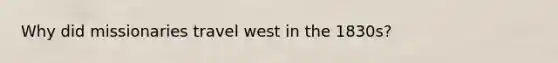 Why did missionaries travel west in the 1830s?