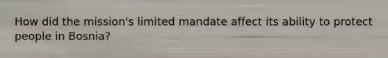 How did the mission's limited mandate affect its ability to protect people in Bosnia?