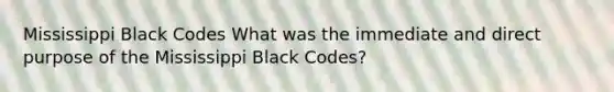 Mississippi Black Codes What was the immediate and direct purpose of the Mississippi Black Codes?