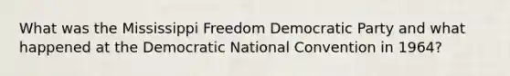 What was the Mississippi Freedom Democratic Party and what happened at the Democratic National Convention in 1964?