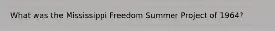 What was the Mississippi Freedom Summer Project of 1964?