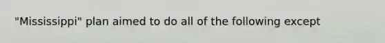 "Mississippi" plan aimed to do all of the following except