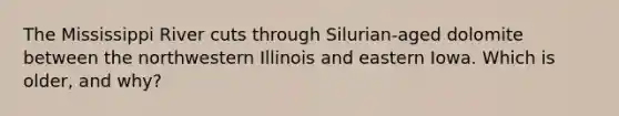 The Mississippi River cuts through Silurian-aged dolomite between the northwestern Illinois and eastern Iowa. Which is older, and why?