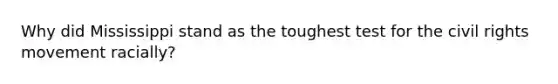 Why did Mississippi stand as the toughest test for the civil rights movement racially?