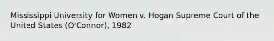 Mississippi University for Women v. Hogan Supreme Court of the United States (O'Connor), 1982