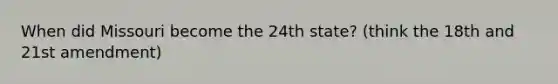 When did Missouri become the 24th state? (think the 18th and 21st amendment)