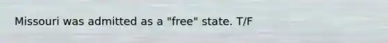 Missouri was admitted as a "free" state. T/F