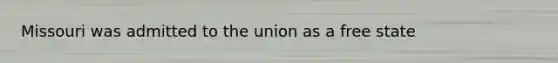 Missouri was admitted to the union as a free state