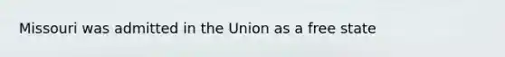 Missouri was admitted in the Union as a free state