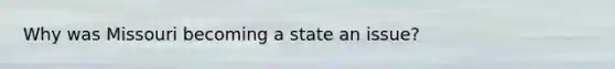 Why was Missouri becoming a state an issue?