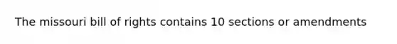 The missouri bill of rights contains 10 sections or amendments