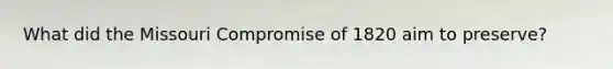 What did the Missouri Compromise of 1820 aim to preserve?