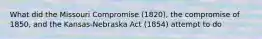 What did the Missouri Compromise (1820), the compromise of 1850, and the Kansas-Nebraska Act (1854) attempt to do