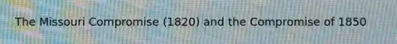 The Missouri Compromise (1820) and the Compromise of 1850