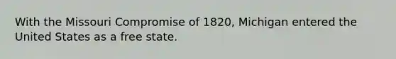 With the Missouri Compromise of 1820, Michigan entered the United States as a free state.