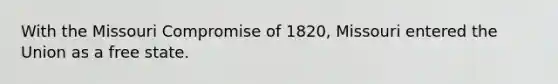 With the Missouri Compromise of 1820, Missouri entered the Union as a free state.