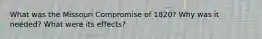 What was the Missouri Compromise of 1820? Why was it needed? What were its effects?