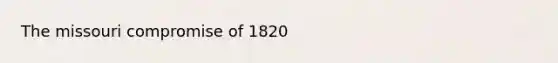 The missouri compromise of 1820