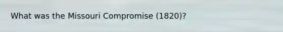 What was the Missouri Compromise (1820)?