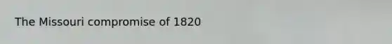The Missouri compromise of 1820