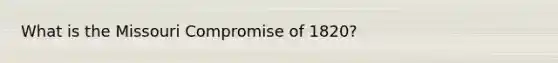 What is the Missouri Compromise of 1820?