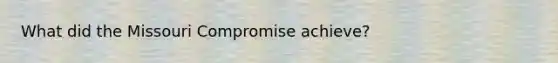 What did the Missouri Compromise achieve?