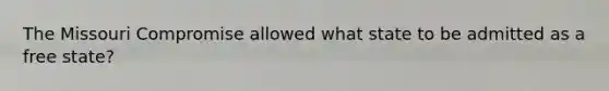 The Missouri Compromise allowed what state to be admitted as a free state?