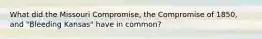 What did the Missouri Compromise, the Compromise of 1850, and "Bleeding Kansas" have in common?