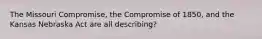 The Missouri Compromise, the Compromise of 1850, and the Kansas Nebraska Act are all describing?