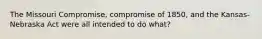 The Missouri Compromise, compromise of 1850, and the Kansas-Nebraska Act were all intended to do what?